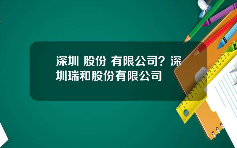 深圳 股份 有限公司？深圳瑞和股份有限公司